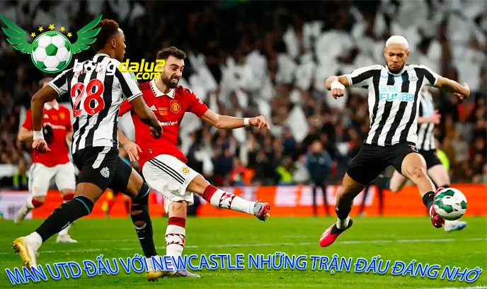 Man Utd đấu với Newcastle những trận đấu đáng nhớ