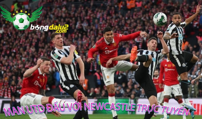 Man Utd đấu với Newcastle trực tuyến